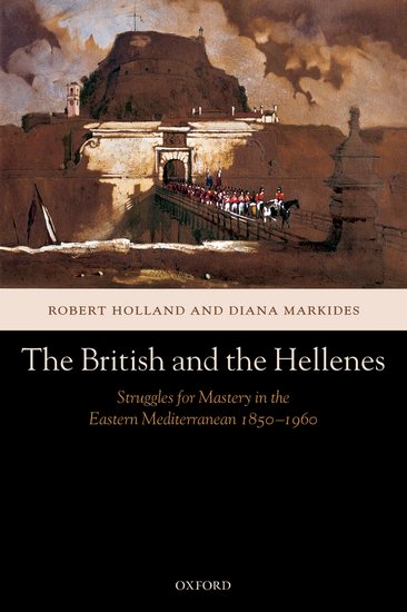 The British and the Hellenes Struggles for Mastery in the Eastern Mediterranean 1850-1960